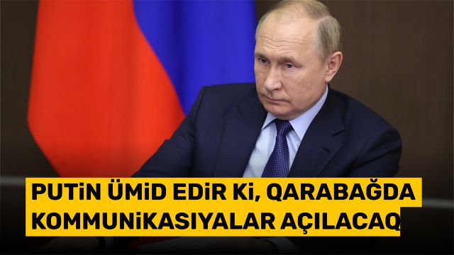 Putin ümid edir ki, Qarabağda kommunikasiyalar açılacaq