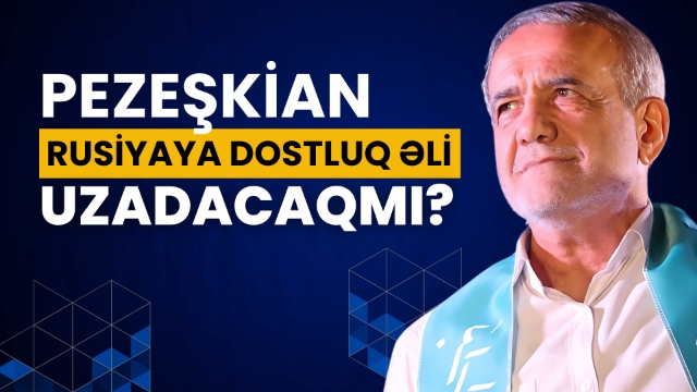 Pezeşkian Rusiyaya dostluq əli uzadacaqmı?