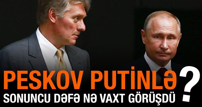 Peskov Putinlə sonuncu dəfə nə vaxt görüşdüyünü açıqladı