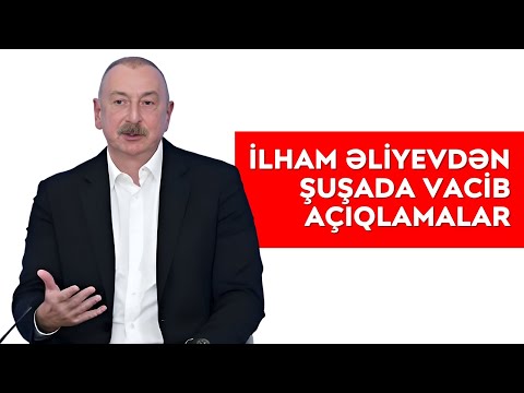 İLHAM ƏLİYEVDƏN ŞUŞADA VACİB AÇIQLAMALAR